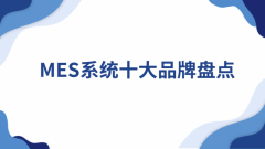 <b>MES系统十大品牌清点：从国际巨头到国内支流软</b>